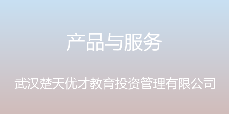 产品与服务 - 武汉楚天优才教育投资管理有限公司