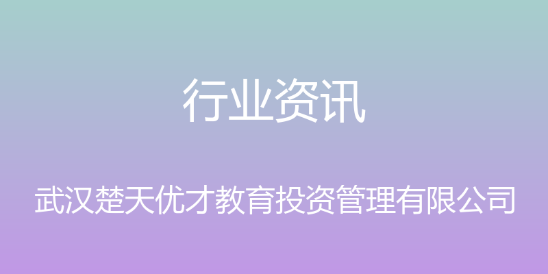 行业资讯 - 武汉楚天优才教育投资管理有限公司