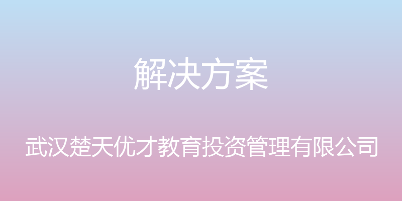 解决方案 - 武汉楚天优才教育投资管理有限公司