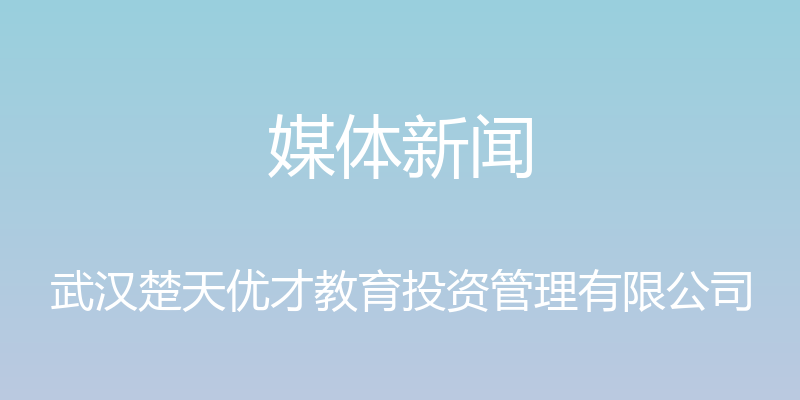 媒体新闻 - 武汉楚天优才教育投资管理有限公司