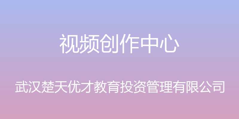 视频创作中心 - 武汉楚天优才教育投资管理有限公司