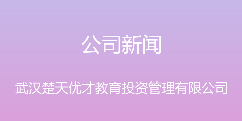 公司新闻 - 武汉楚天优才教育投资管理有限公司