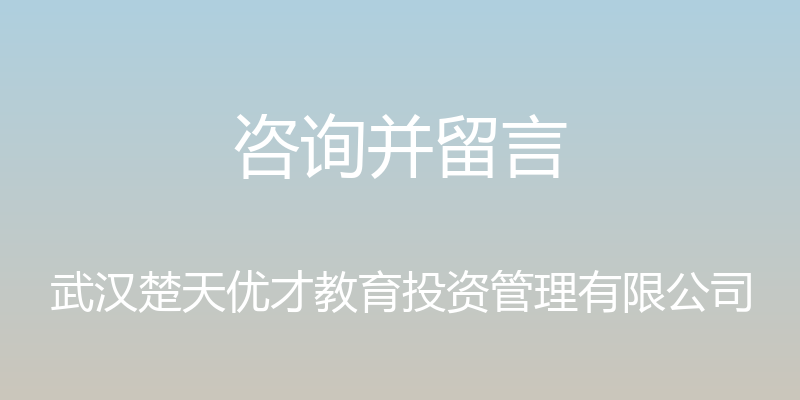 咨询并留言 - 武汉楚天优才教育投资管理有限公司